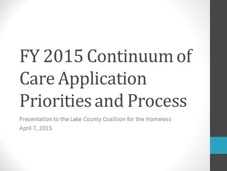 FY 2015 Continuum of Care Application Priorities and Process Presentation to the Lake County Coalition for the Homeless April 7, 2015.