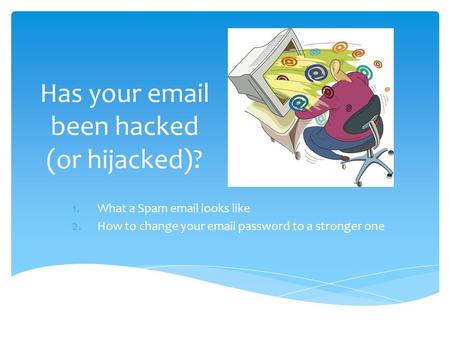 Has your email been hacked (or hijacked)? 1.What a Spam email looks like 2.How to change your email password to a stronger one.