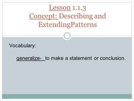 Lesson 1.1.3 Concept: Describing and ExtendingPatterns Vocabulary: generalize- to make a statement or conclusion.