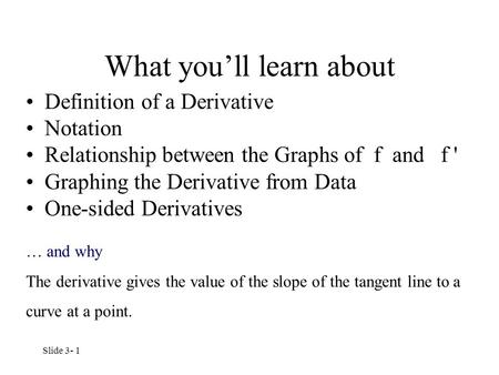 Slide 3- 1 What you’ll learn about Definition of a Derivative Notation Relationship between the Graphs of f and f ' Graphing the Derivative from Data One-sided.