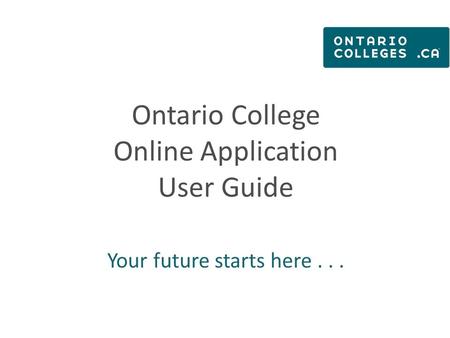 Ontario College Online Application User Guide Your future starts here...