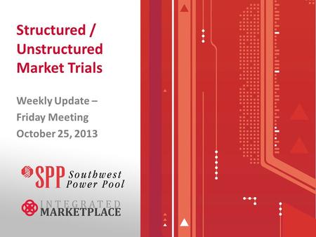 Structured / Unstructured Market Trials Weekly Update – Friday Meeting October 25, 2013.