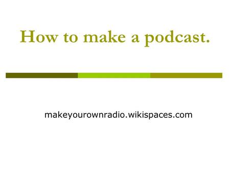 How to make a podcast. makeyourownradio.wikispaces.com.