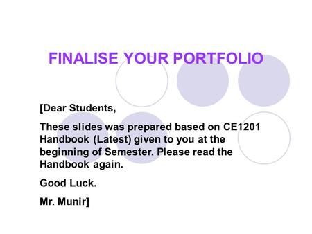FINALISE YOUR PORTFOLIO [Dear Students, These slides was prepared based on CE1201 Handbook (Latest) given to you at the beginning of Semester. Please read.