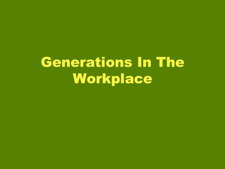 Generations In The Workplace. What is a Generation? A group of individuals born and living about the same time. A group of contemporaries regarded as.
