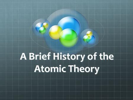 A Brief History of the Atomic Theory. 460 B.C. : Democritus Greek Philosopher Proposed that matter cannot be broken down indefinitely At some point you.