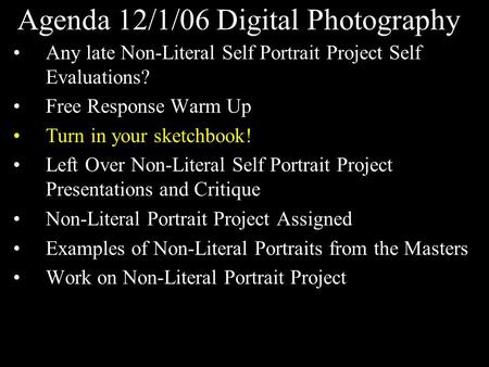 Agenda 12/1/06 Digital Photography Any late Non-Literal Self Portrait Project Self Evaluations? Free Response Warm Up Turn in your sketchbook! Left Over.