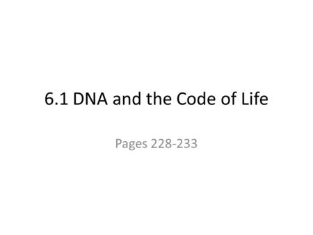6.1 DNA and the Code of Life Pages 228-233.