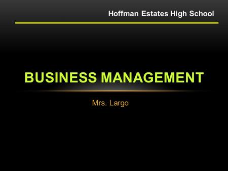 Mrs. Largo BUSINESS MANAGEMENT Hoffman Estates High School.