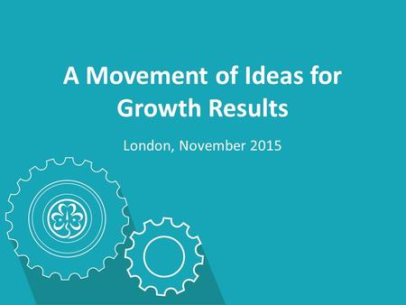 A Movement of Ideas for Growth Results London, November 2015.