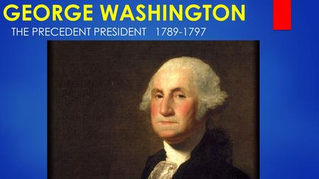 GEORGE WASHINGTON THE PRECEDENT PRESIDENT1789-1797.