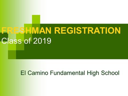 FRESHMAN REGISTRATION Class of 2019 El Camino Fundamental High School.