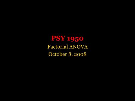 PSY 1950 Factorial ANOVA October 8, 2008. Mean.