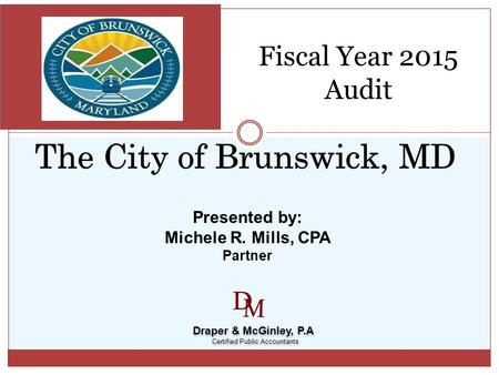 Draper & McGinley, P.A Certified Public Accountants Draper & McGinley, P.A Certified Public Accountants Presented by: Michele R. Mills, CPA Partner Fiscal.