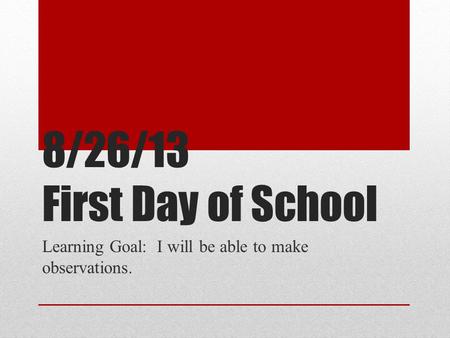 8/26/13 First Day of School Learning Goal: I will be able to make observations.