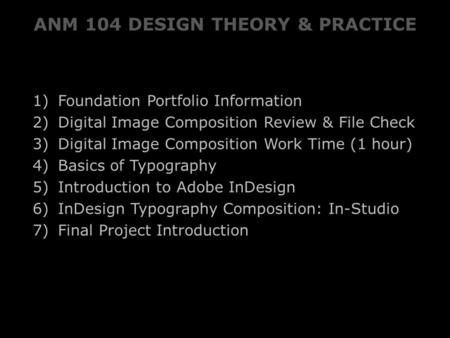 ANM 104 DESIGN THEORY & PRACTICE 1) Foundation Portfolio Information 2) Digital Image Composition Review & File Check 3) Digital Image Composition Work.