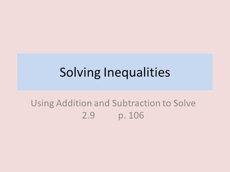 Using Addition and Subtraction to Solve 2.9 p. 106 Solving Inequalities.