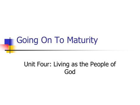 Going On To Maturity Unit Four: Living as the People of God.
