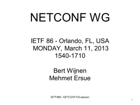IETF #86 - NETCONF WG session 1 NETCONF WG IETF 86 - Orlando, FL, USA MONDAY, March 11, 2013 1540-1710 Bert Wijnen Mehmet Ersue.