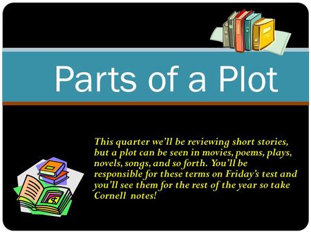This quarter we’ll be reviewing short stories, but a plot can be seen in movies, poems, plays, novels, songs, and so forth. You’ll be responsible for.