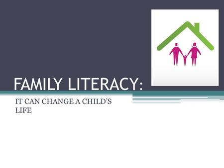 FAMILY LITERACY : IT CAN CHANGE A CHILD’S LIFE. WHAT IS FAMILY LITERACY? Family Literacy studies show that a literacy-rich home contributes more powerfully.