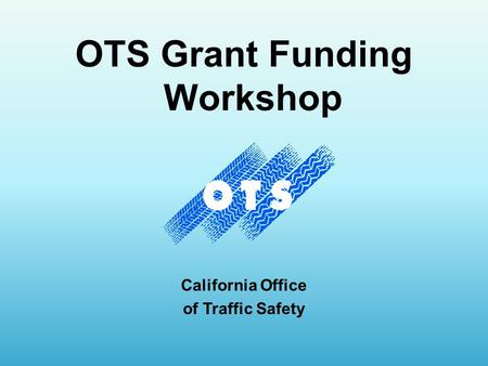 OTS Grant Funding Workshop California Office of Traffic Safety.