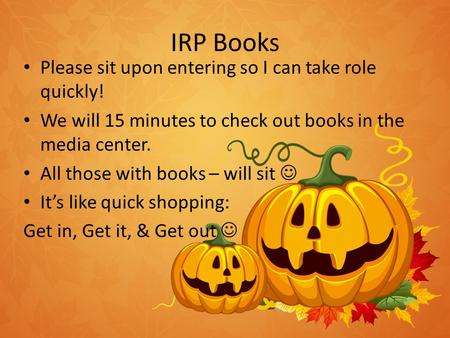 IRP Books Please sit upon entering so I can take role quickly! We will 15 minutes to check out books in the media center. All those with books – will sit.
