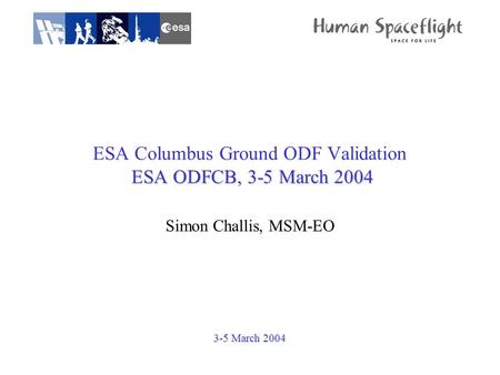 3-5 March 2004 ESA ODFCB, 3-5 March 2004 ESA Columbus Ground ODF Validation ESA ODFCB, 3-5 March 2004 Simon Challis, MSM-EO.