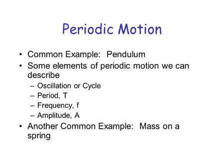 Periodic Motion Common Example: Pendulum Some elements of periodic motion we can describe –Oscillation or Cycle –Period, T –Frequency, f –Amplitude, A.