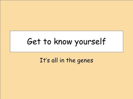 Get to know yourself It’s all in the genes.