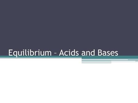 Equilibrium – Acids and Bases. Review of Acids and Bases Arrhenius Theory of Acids and Bases ▫An acid is a substance that dissociates in water to produce.