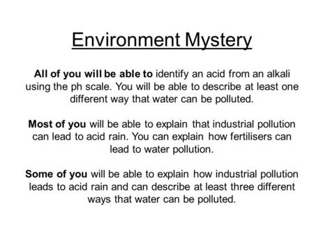 Environment Mystery All of you will be able to identify an acid from an alkali using the ph scale. You will be able to describe at least one different.