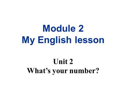 Module 2 My English lesson Unit 2 What’s your number?