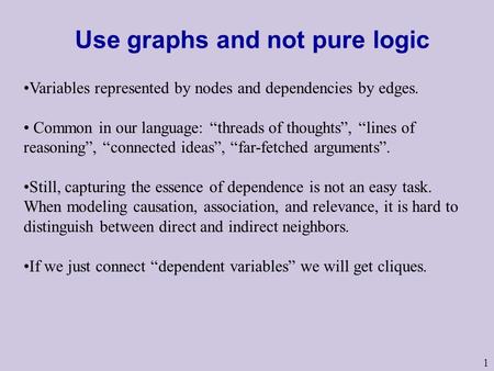 1 Use graphs and not pure logic Variables represented by nodes and dependencies by edges. Common in our language: “threads of thoughts”, “lines of reasoning”,
