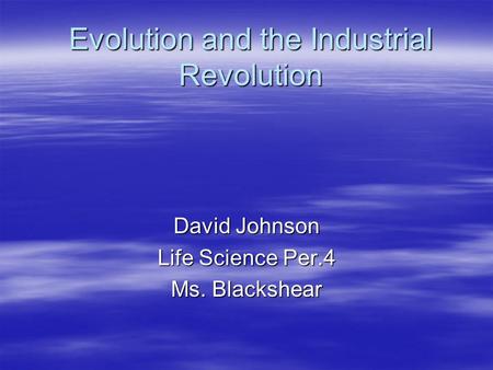 Evolution and the Industrial Revolution David Johnson Life Science Per.4 Ms. Blackshear.