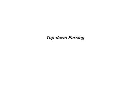 Top-down Parsing. 2 Parsing Techniques Top-down parsers (LL(1), recursive descent) Start at the root of the parse tree and grow toward leaves Pick a production.