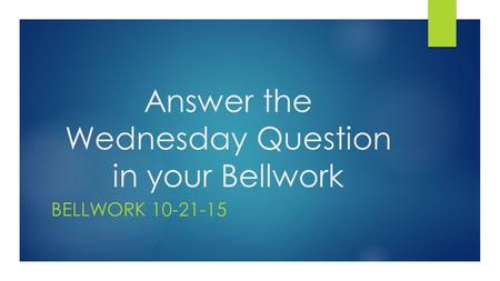Answer the Wednesday Question in your Bellwork BELLWORK 10-21-15.