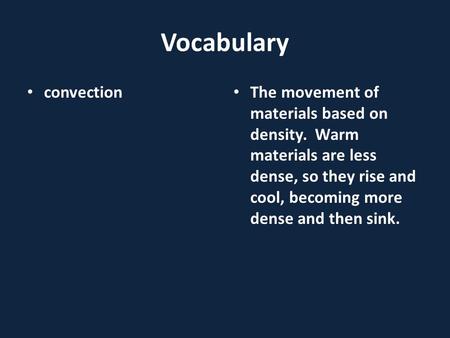 Vocabulary convection The movement of materials based on density. Warm materials are less dense, so they rise and cool, becoming more dense and then sink.