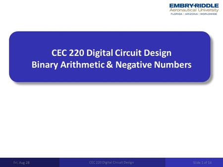 CEC 220 Digital Circuit Design Binary Arithmetic & Negative Numbers Fri, Aug 28 CEC 220 Digital Circuit Design Slide 1 of 14.
