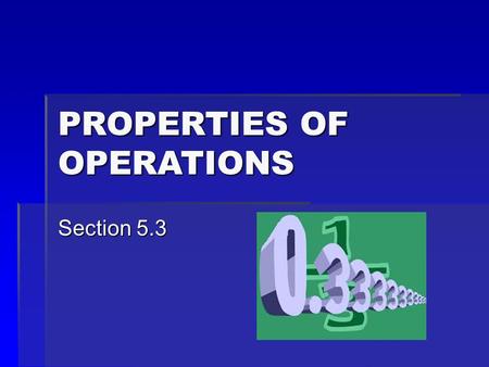 PROPERTIES OF OPERATIONS Section 5.3. PROPERTIES OF OPERATIONS  The _________ Property states that the order in which numbers are added or multiplied.