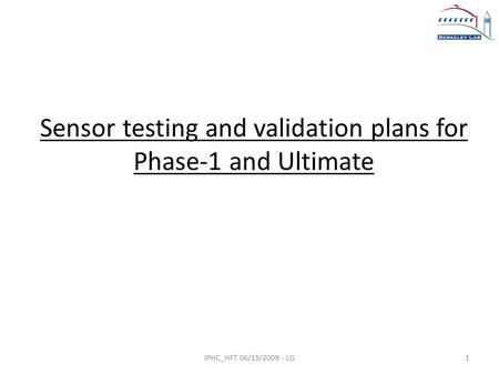 Sensor testing and validation plans for Phase-1 and Ultimate IPHC_HFT 06/15/2009 - LG1.