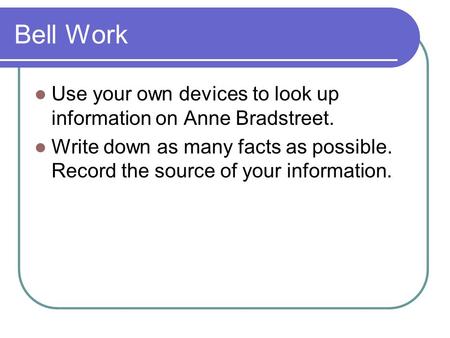 Bell Work Use your own devices to look up information on Anne Bradstreet. Write down as many facts as possible. Record the source of your information.