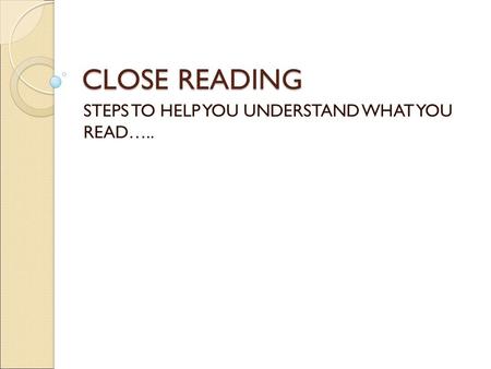CLOSE READING STEPS TO HELP YOU UNDERSTAND WHAT YOU READ…..