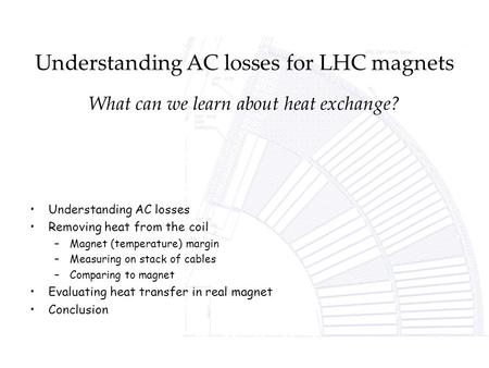 Understanding AC losses for LHC magnets What can we learn about heat exchange? Understanding AC losses Removing heat from the coil –Magnet (temperature)