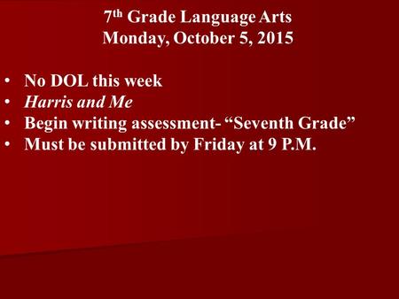 7 th Grade Language Arts Monday, October 5, 2015 No DOL this week Harris and Me Begin writing assessment- “Seventh Grade” Must be submitted by Friday at.