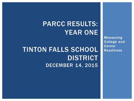 Measuring College and Career Readiness PARCC RESULTS: YEAR ONE TINTON FALLS SCHOOL DISTRICT DECEMBER 14, 2015.