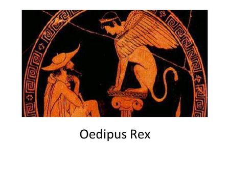 Oedipus Rex. First performed around 429 BC Won second place at the feast of Dionysus Cited by Aristotle in Poetics as the highest achievement in Greek.