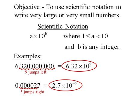 5 jumps right 9 jumps left Objective - To use scientific notation to write very large or very small numbers. Scientific Notation Examples: 6,320,000,000.