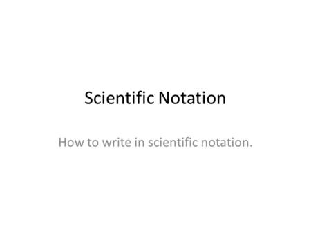 Scientific Notation How to write in scientific notation.