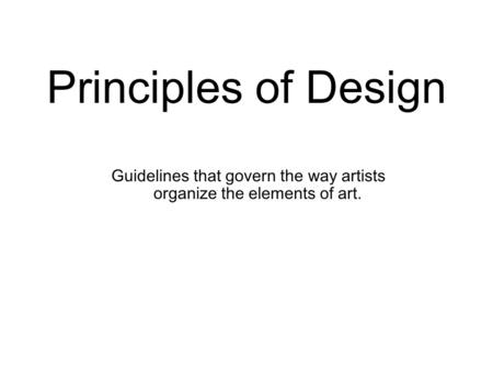 Principles of Design Guidelines that govern the way artists organize the elements of art.